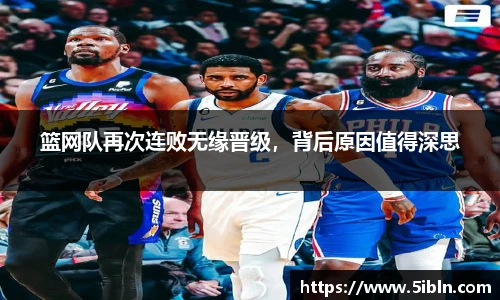 篮网队再次连败无缘晋级，背后原因值得深思