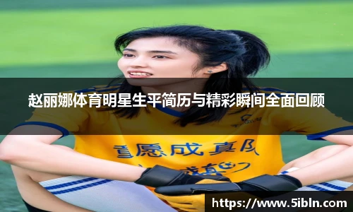 赵丽娜体育明星生平简历与精彩瞬间全面回顾