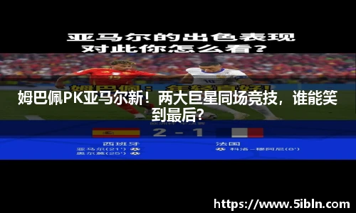 姆巴佩PK亚马尔新！两大巨星同场竞技，谁能笑到最后？