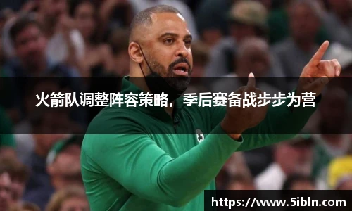火箭队调整阵容策略，季后赛备战步步为营