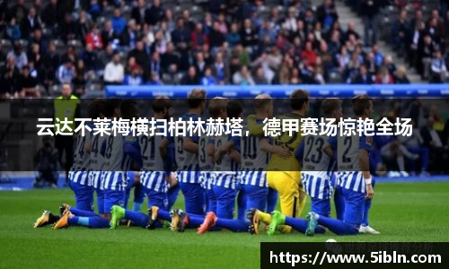 云达不莱梅横扫柏林赫塔，德甲赛场惊艳全场