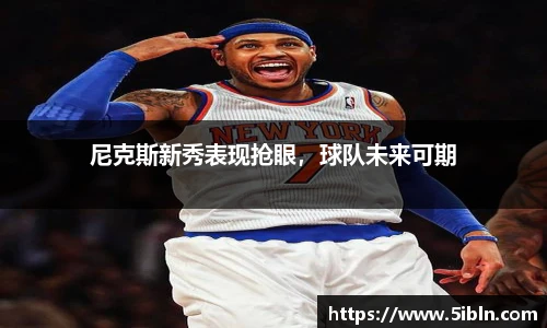 尼克斯新秀表现抢眼，球队未来可期
