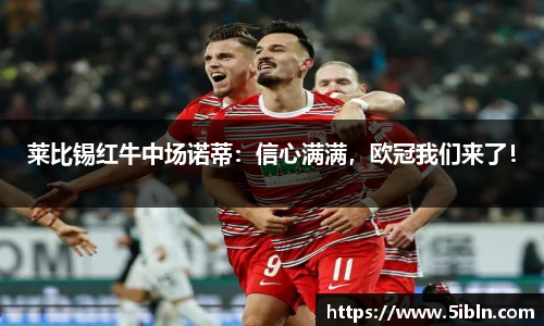 莱比锡红牛中场诺蒂：信心满满，欧冠我们来了！