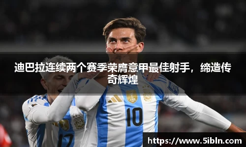 迪巴拉连续两个赛季荣膺意甲最佳射手，缔造传奇辉煌