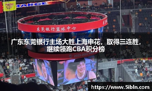 广东东莞银行主场大胜上海申花，取得三连胜，继续领跑CBA积分榜