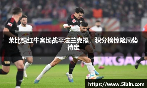 莱比锡红牛客场战平法兰克福，积分榜惊险局势待定
