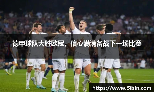 德甲球队大胜欧冠，信心满满备战下一场比赛