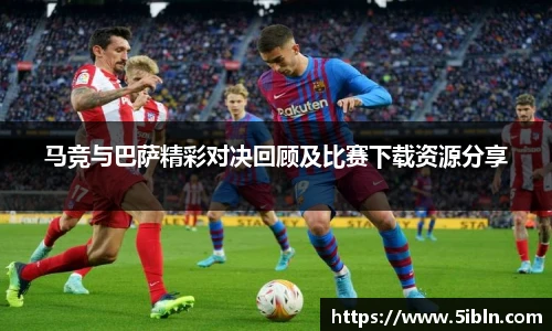 马竞与巴萨精彩对决回顾及比赛下载资源分享