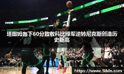 塔图姆轰下60分致敬科比绿军逆转尼克斯创造历史新高