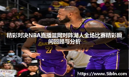 精彩对决NBA直播篮网对阵湖人全场比赛精彩瞬间回顾与分析