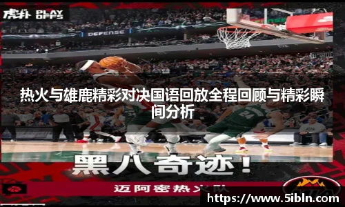 热火与雄鹿精彩对决国语回放全程回顾与精彩瞬间分析
