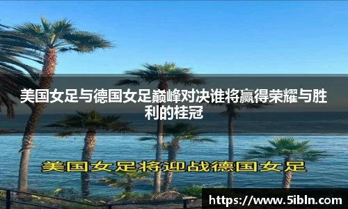 美国女足与德国女足巅峰对决谁将赢得荣耀与胜利的桂冠