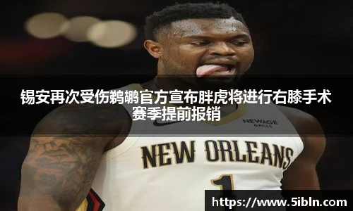 锡安再次受伤鹈鹕官方宣布胖虎将进行右膝手术赛季提前报销