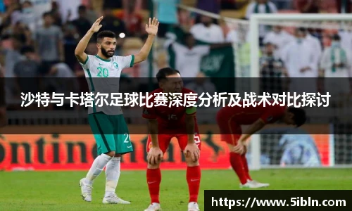 沙特与卡塔尔足球比赛深度分析及战术对比探讨