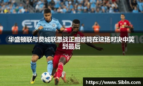 华盛顿联与费城联激战正酣谁能在这场对决中笑到最后