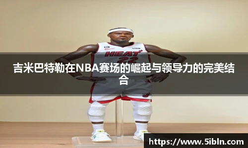 吉米巴特勒在NBA赛场的崛起与领导力的完美结合