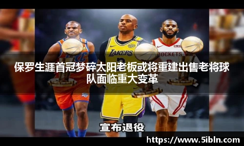 保罗生涯首冠梦碎太阳老板或将重建出售老将球队面临重大变革