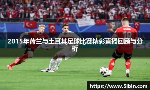 2015年荷兰与土耳其足球比赛精彩直播回顾与分析