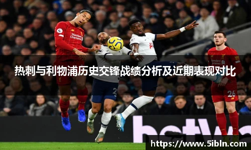 热刺与利物浦历史交锋战绩分析及近期表现对比