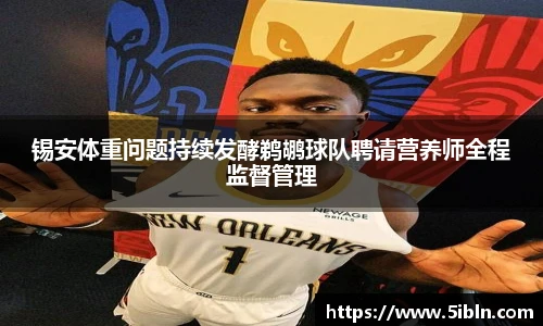 锡安体重问题持续发酵鹈鹕球队聘请营养师全程监督管理