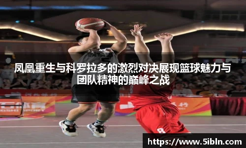 凤凰重生与科罗拉多的激烈对决展现篮球魅力与团队精神的巅峰之战