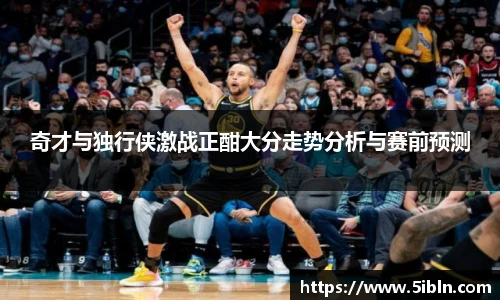 奇才与独行侠激战正酣大分走势分析与赛前预测