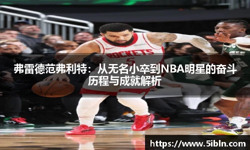 弗雷德范弗利特:从无名小卒到NBA明星的奋斗历程与成就解析