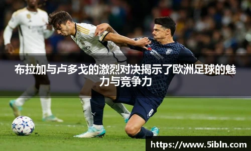 布拉加与卢多戈的激烈对决揭示了欧洲足球的魅力与竞争力