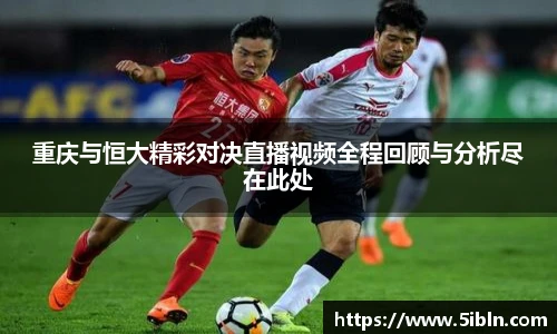 重庆与恒大精彩对决直播视频全程回顾与分析尽在此处